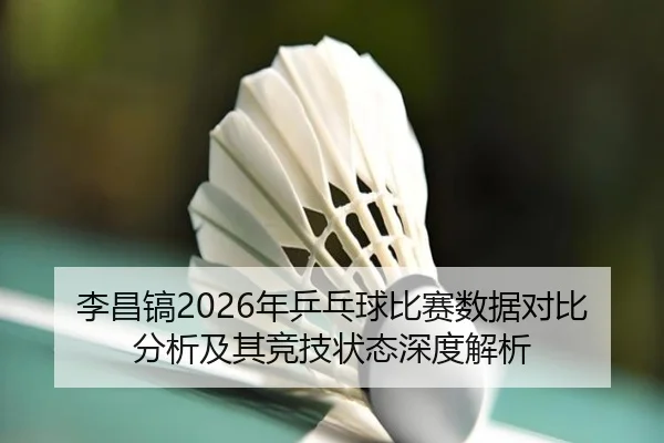 李昌镐2026年乒乓球比赛数据对比分析及其竞技状态深度解析