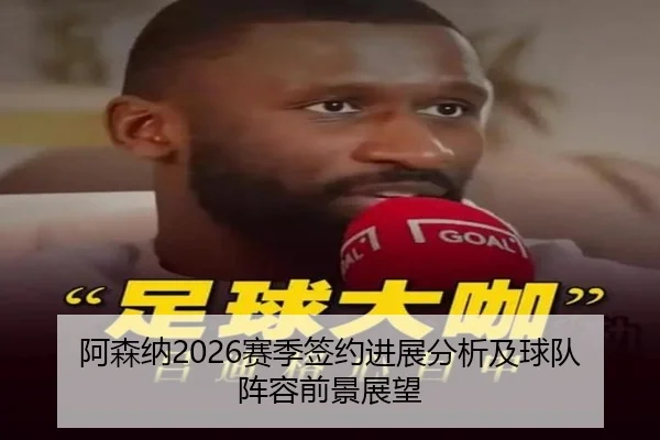 阿森纳2026赛季签约进展分析及球队阵容前景展望