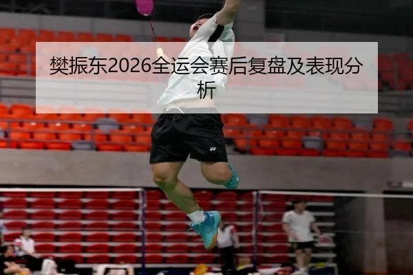 樊振东2026全运会赛后复盘及表现分析