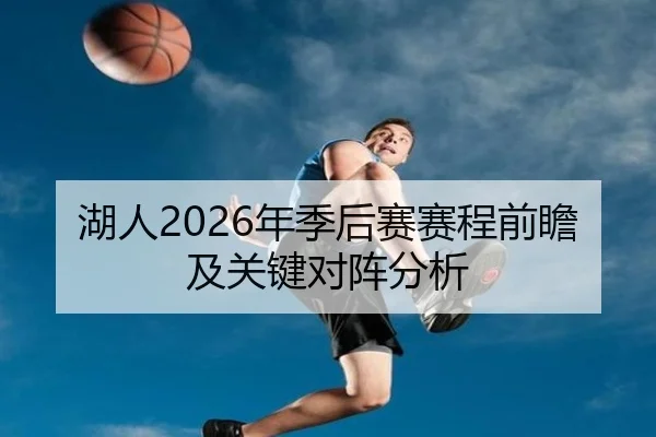 湖人2026年季后赛赛程前瞻及关键对阵分析