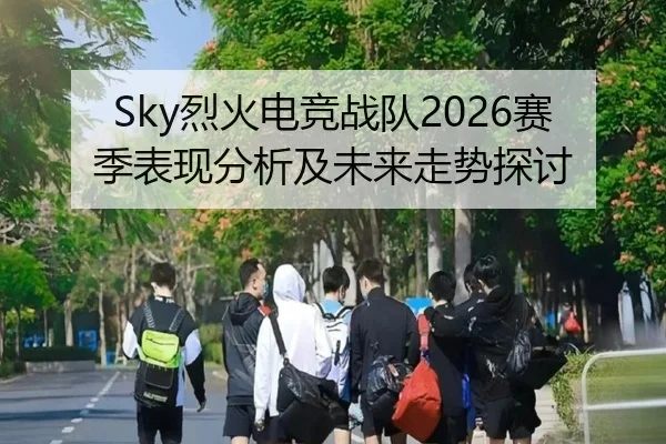 Sky烈火电竞战队2026赛季表现分析及未来走势探讨