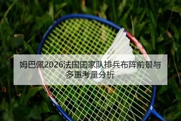 姆巴佩2026法国国家队排兵布阵前景与多重考量分析