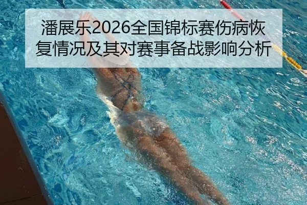 潘展乐2026全国锦标赛伤病恢复情况及其对赛事备战影响分析