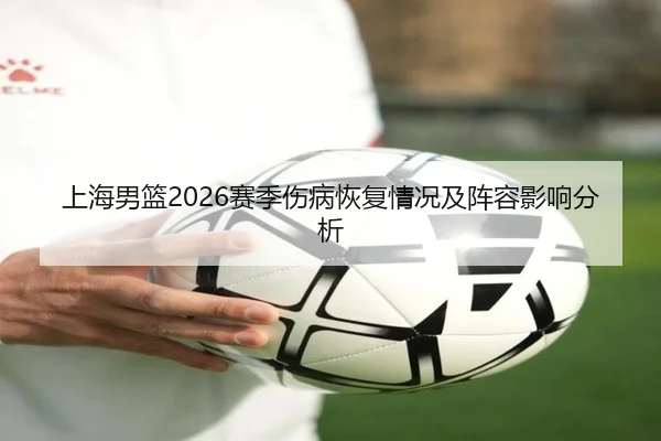 上海男篮2026赛季伤病恢复情况及阵容影响分析