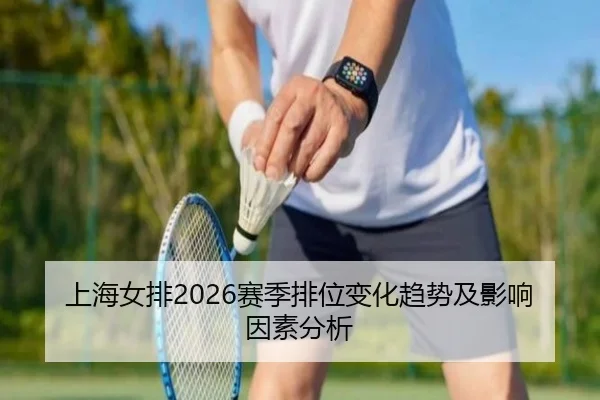 上海女排2026赛季排位变化趋势及影响因素分析