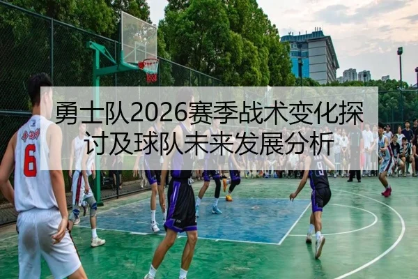 勇士队2026赛季战术变化探讨及球队未来发展分析