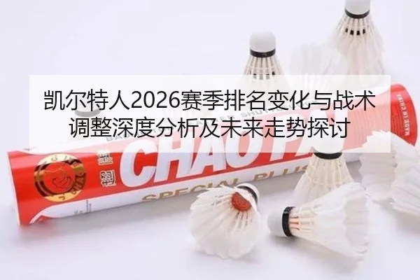 凯尔特人2026赛季排名变化与战术调整深度分析及未来走势探讨