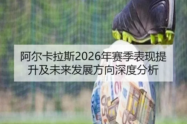 阿尔卡拉斯2026年赛季表现提升及未来发展方向深度分析