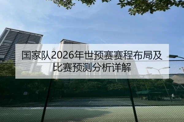 国家队2026年世预赛赛程布局及比赛预测分析详解