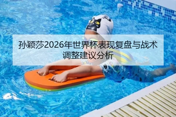 孙颖莎2026年世界杯表现复盘与战术调整建议分析